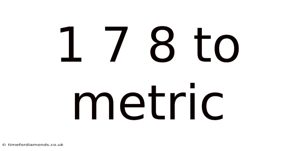 1 7 8 To Metric