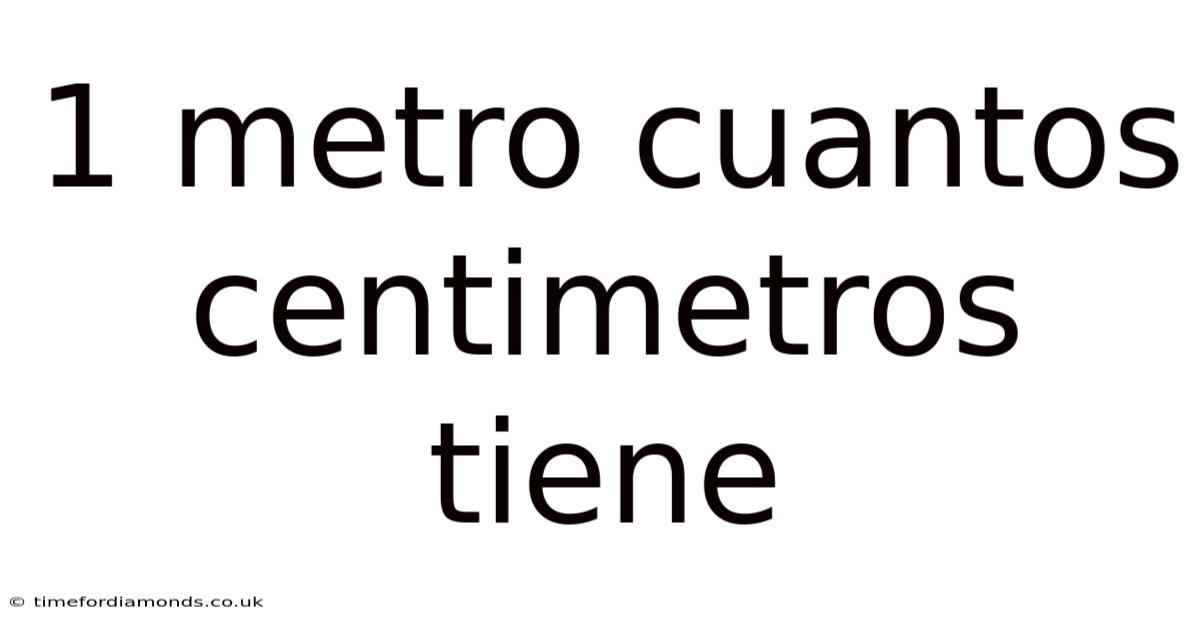 1 Metro Cuantos Centimetros Tiene