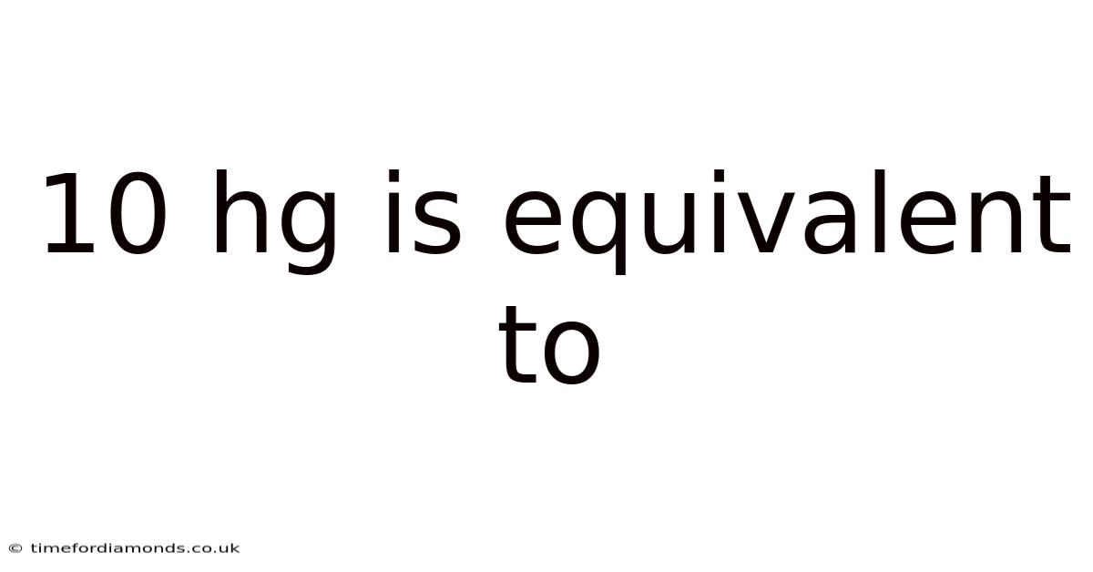 10 Hg Is Equivalent To