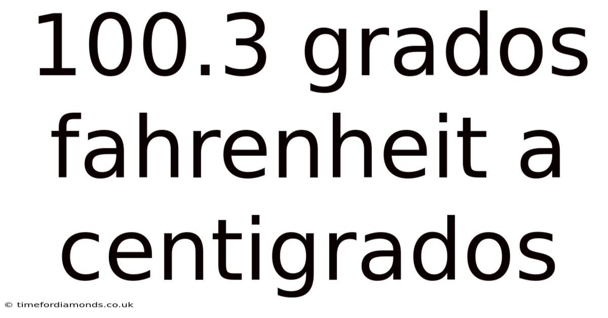 100.3 Grados Fahrenheit A Centigrados