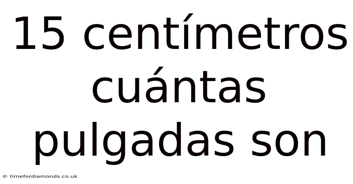 15 Centímetros Cuántas Pulgadas Son
