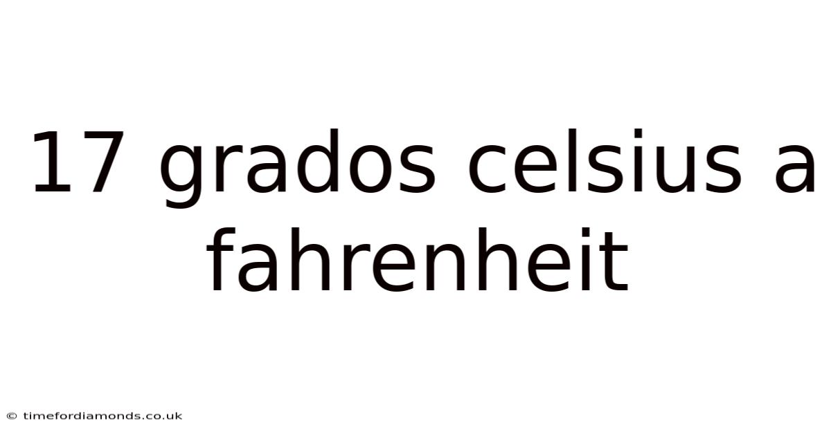 17 Grados Celsius A Fahrenheit