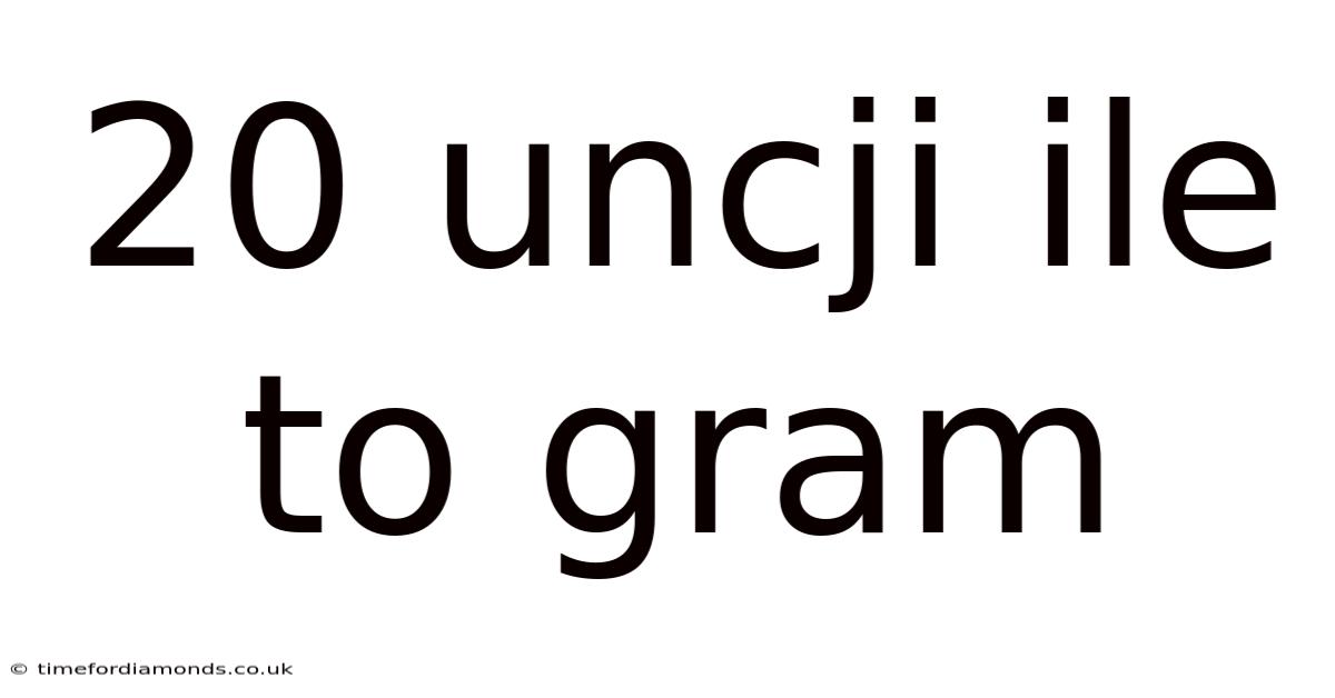 20 Uncji Ile To Gram
