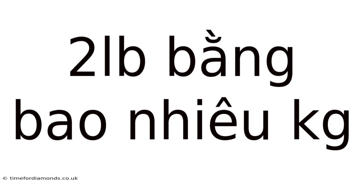 2lb Bằng Bao Nhiêu Kg