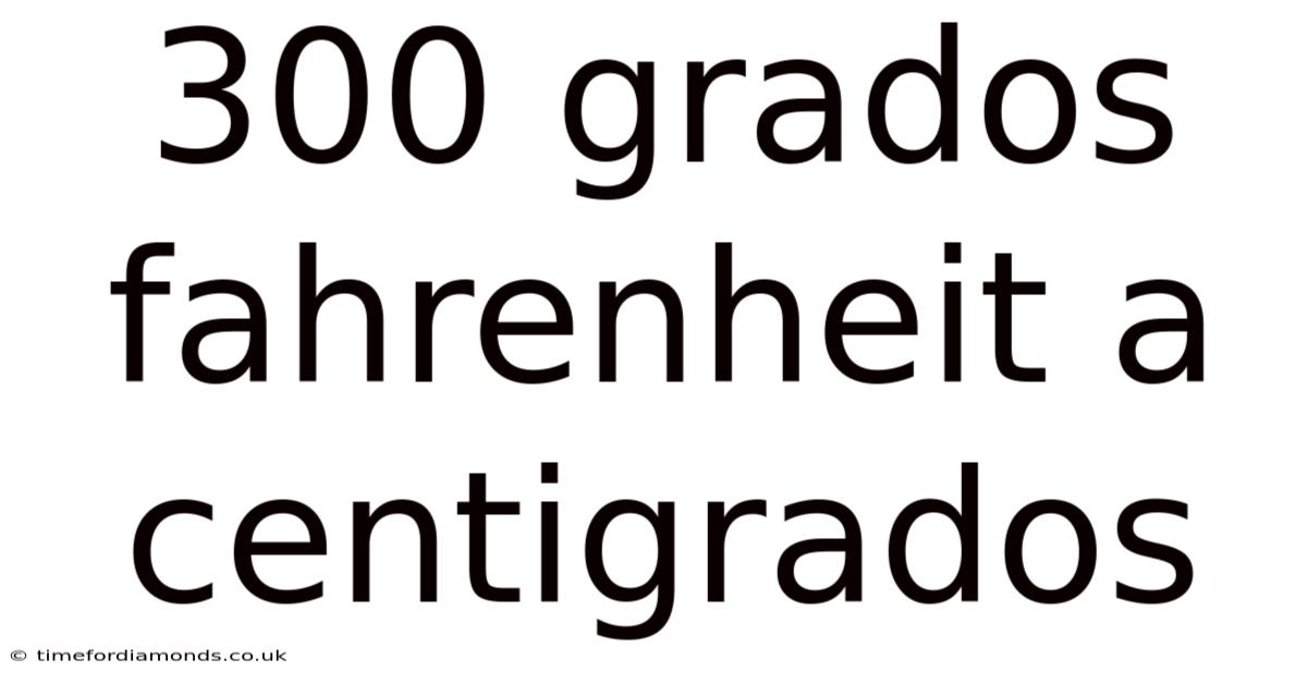 300 Grados Fahrenheit A Centigrados