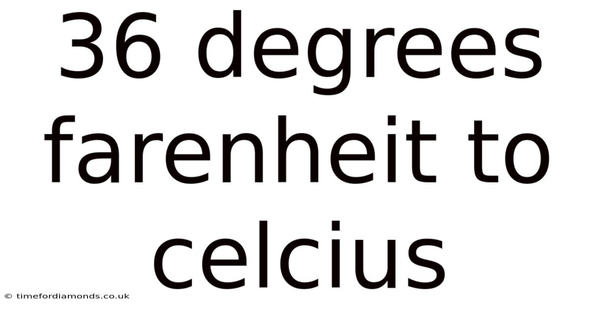 36 Degrees Farenheit To Celcius
