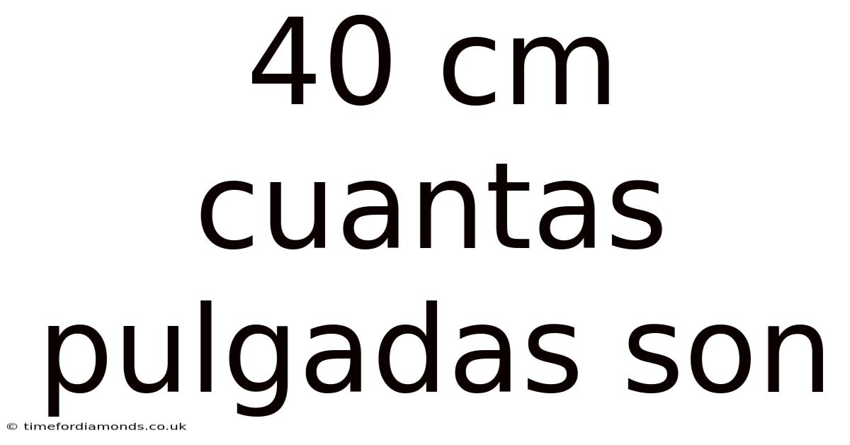 40 Cm Cuantas Pulgadas Son