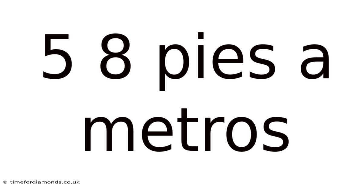 5 8 Pies A Metros