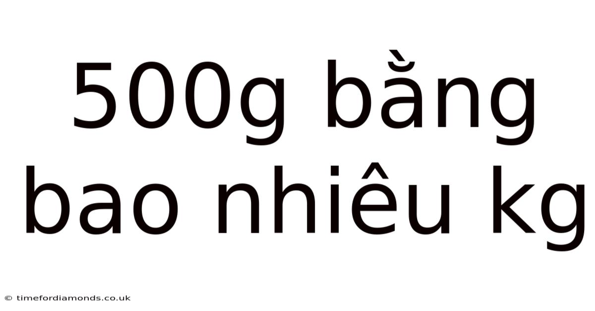 500g Bằng Bao Nhiêu Kg