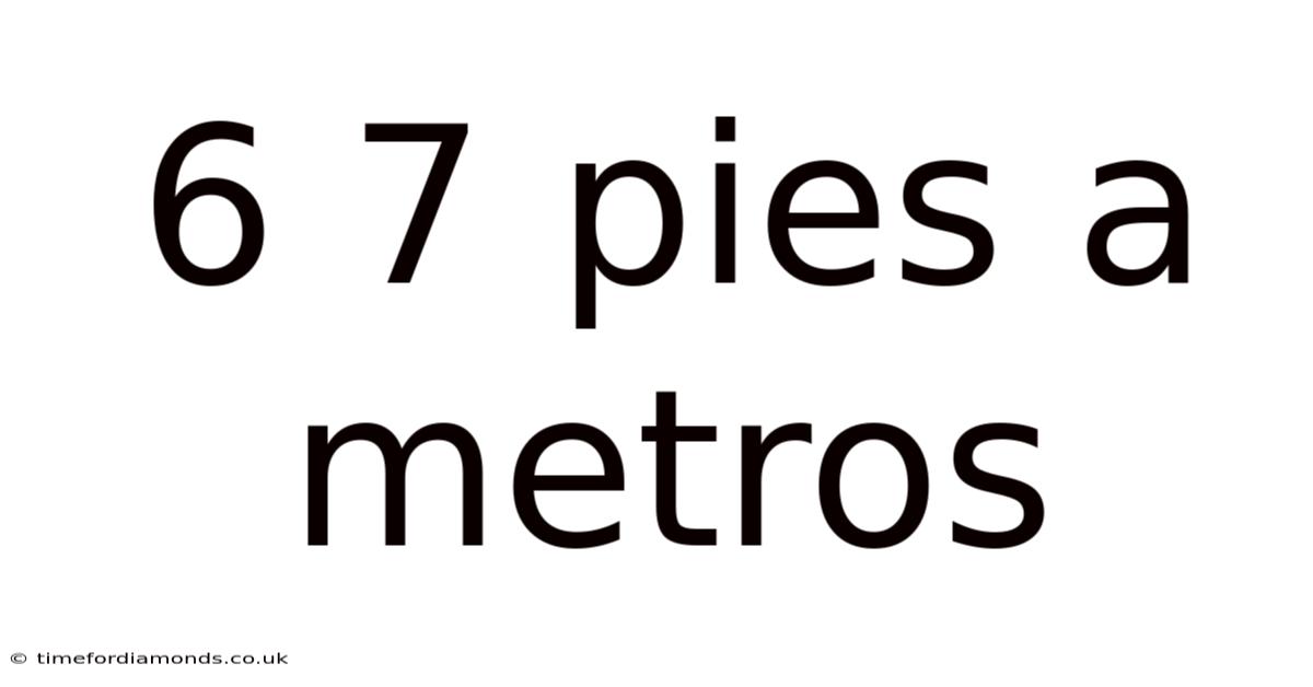 6 7 Pies A Metros
