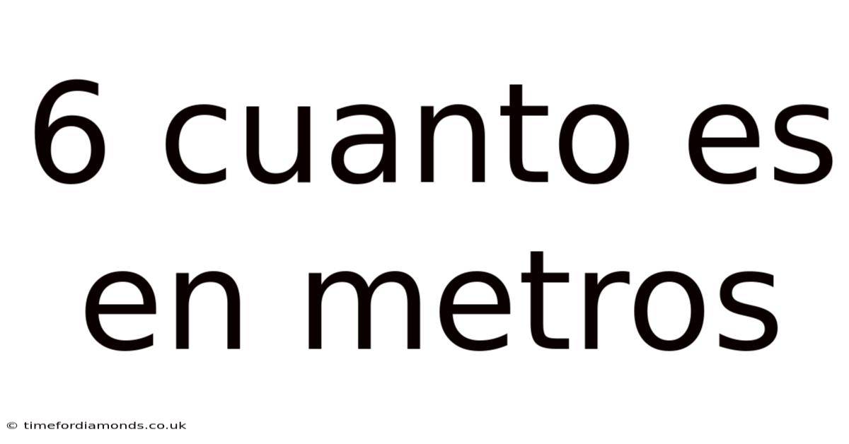 6 Cuanto Es En Metros