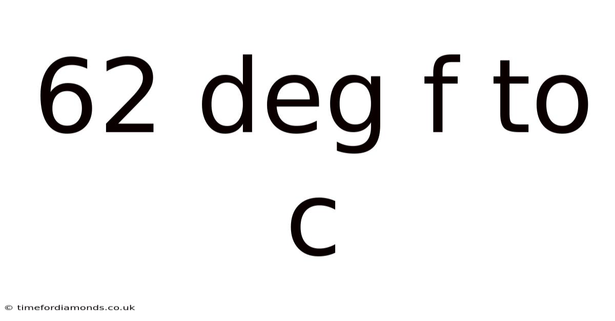 62 Deg F To C