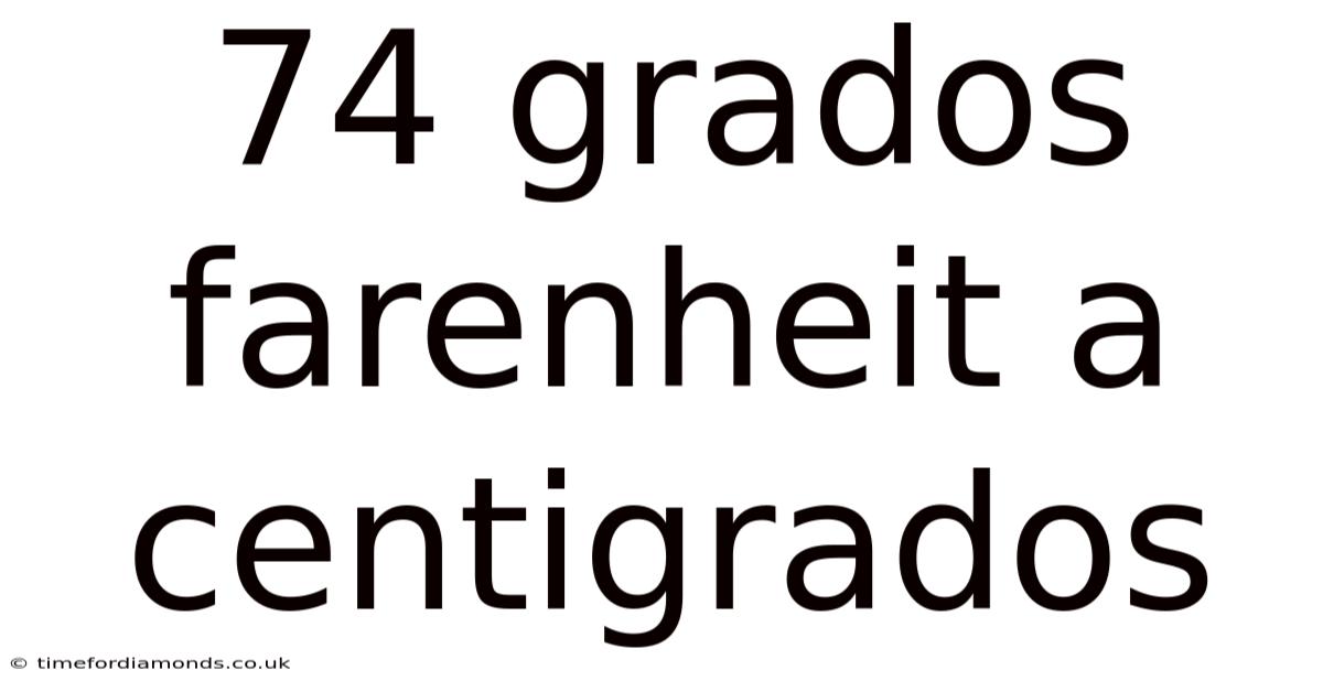 74 Grados Farenheit A Centigrados