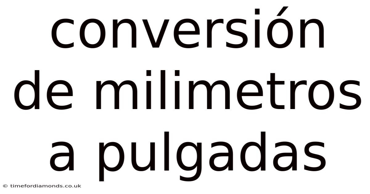 Conversión De Milimetros A Pulgadas