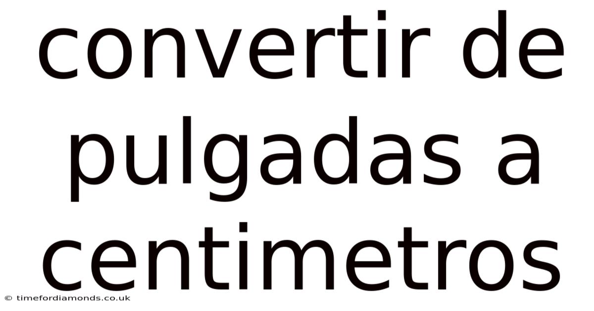 Convertir De Pulgadas A Centimetros