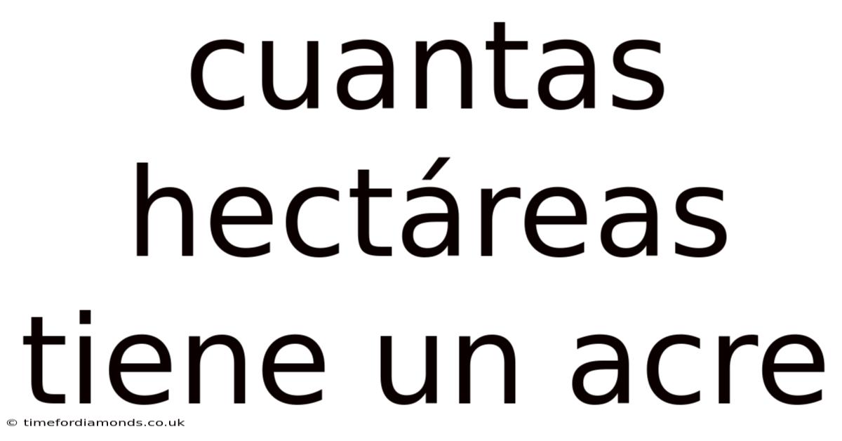 Cuantas Hectáreas Tiene Un Acre