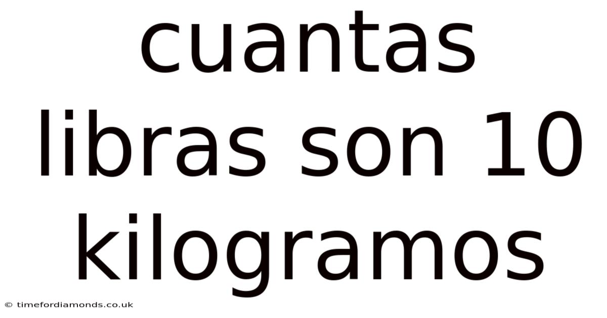Cuantas Libras Son 10 Kilogramos