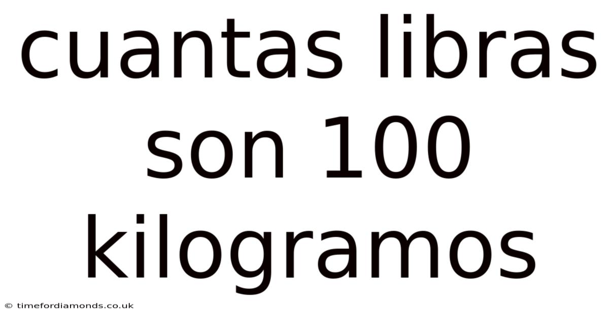 Cuantas Libras Son 100 Kilogramos