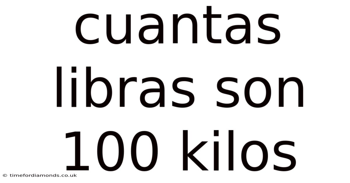 Cuantas Libras Son 100 Kilos