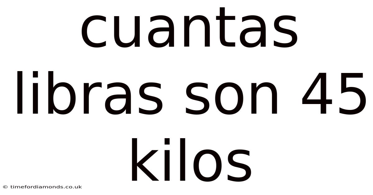 Cuantas Libras Son 45 Kilos