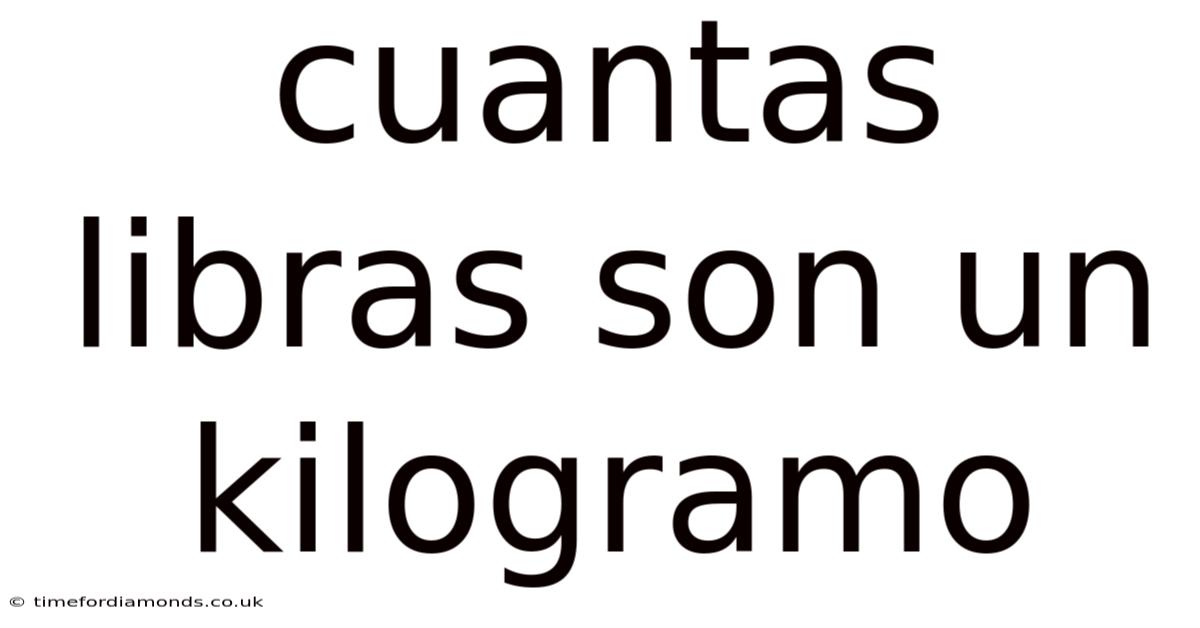 Cuantas Libras Son Un Kilogramo