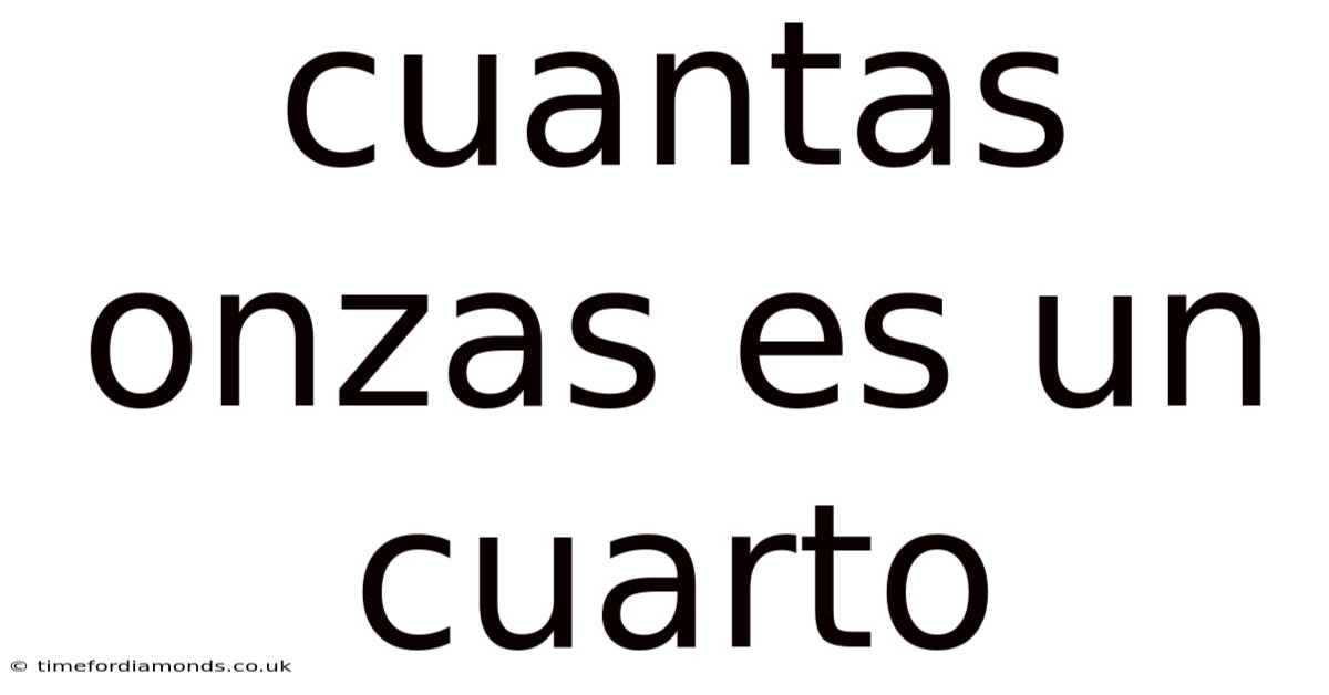Cuantas Onzas Es Un Cuarto