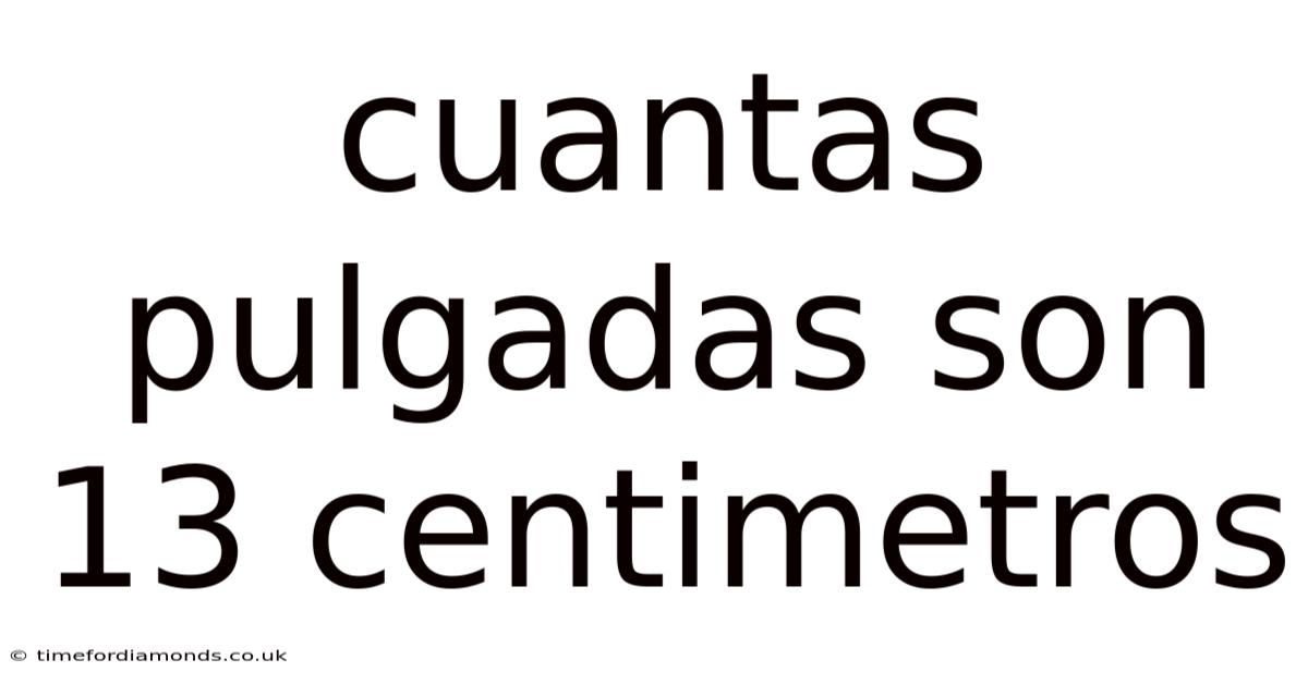 Cuantas Pulgadas Son 13 Centimetros