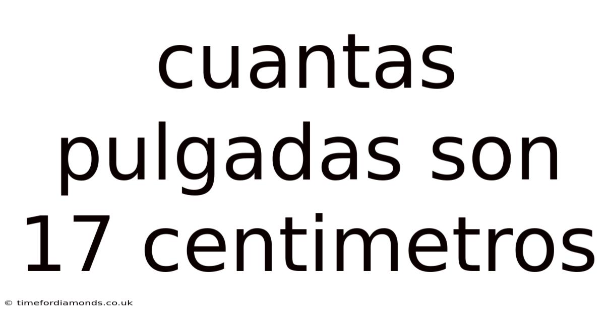 Cuantas Pulgadas Son 17 Centimetros