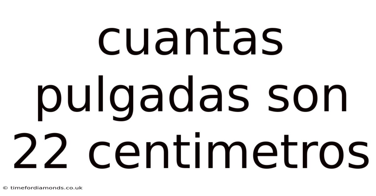 Cuantas Pulgadas Son 22 Centimetros