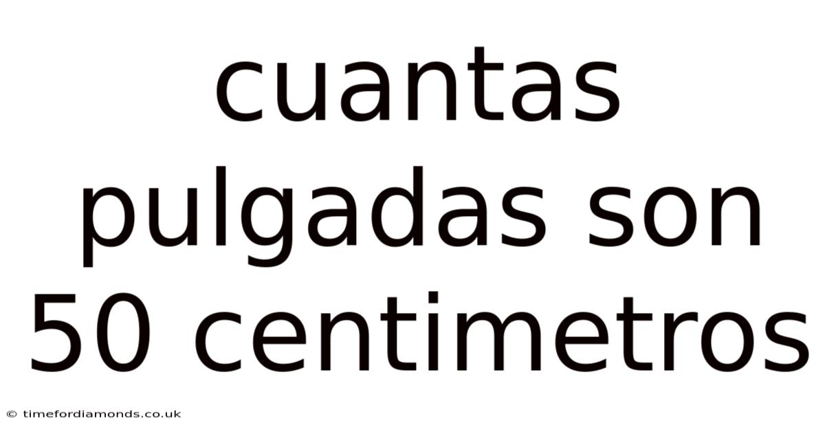 Cuantas Pulgadas Son 50 Centimetros