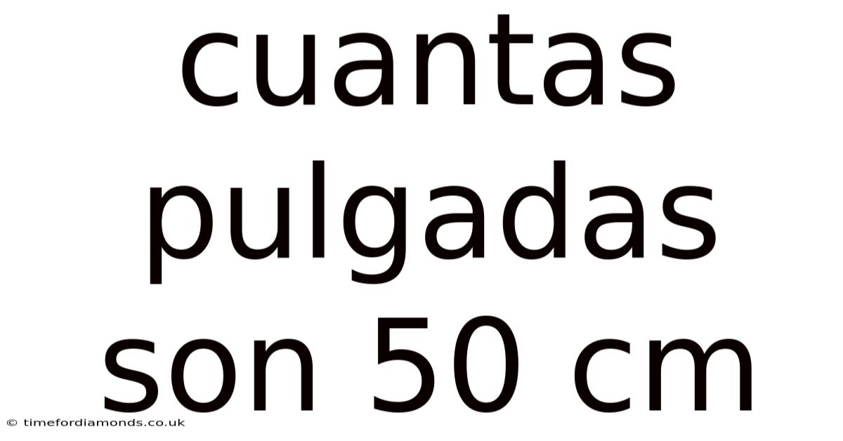 Cuantas Pulgadas Son 50 Cm