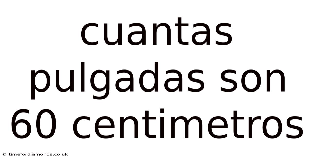 Cuantas Pulgadas Son 60 Centimetros