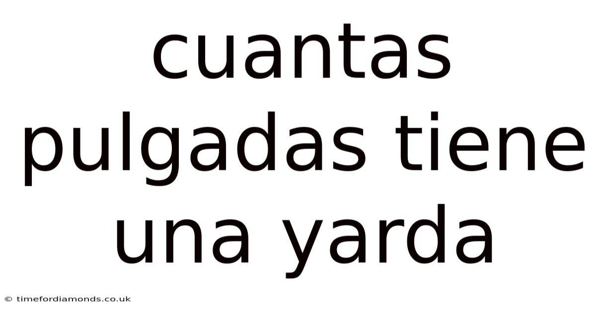 Cuantas Pulgadas Tiene Una Yarda