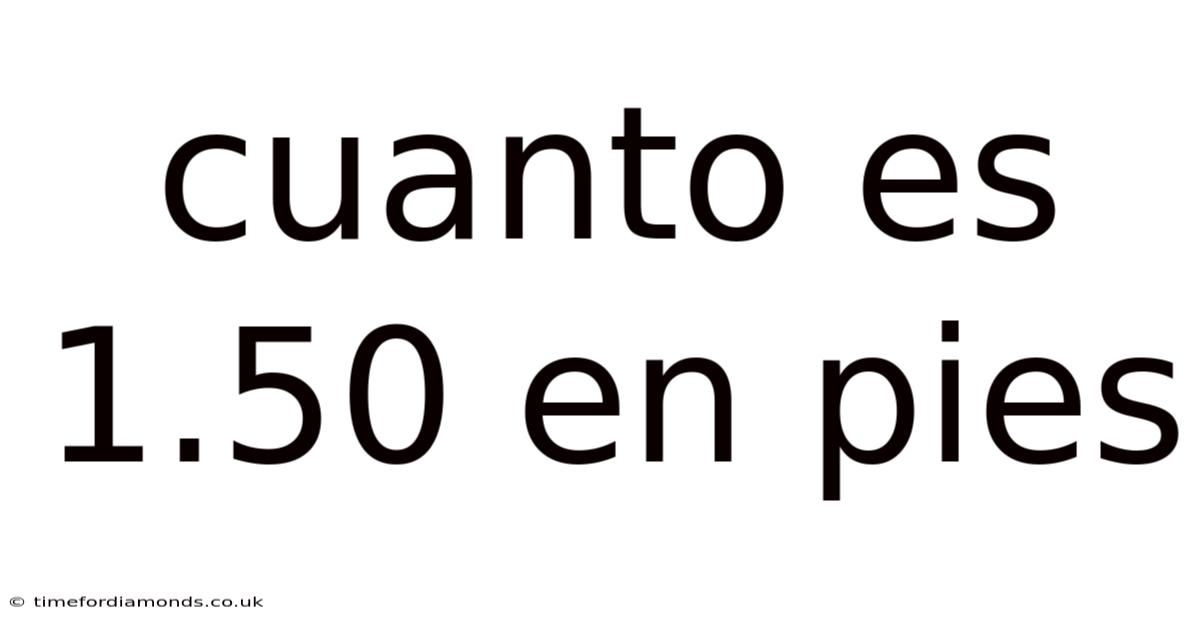 Cuanto Es 1.50 En Pies