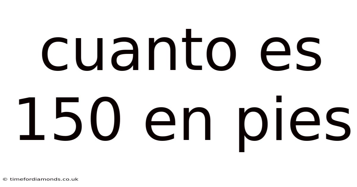 Cuanto Es 150 En Pies