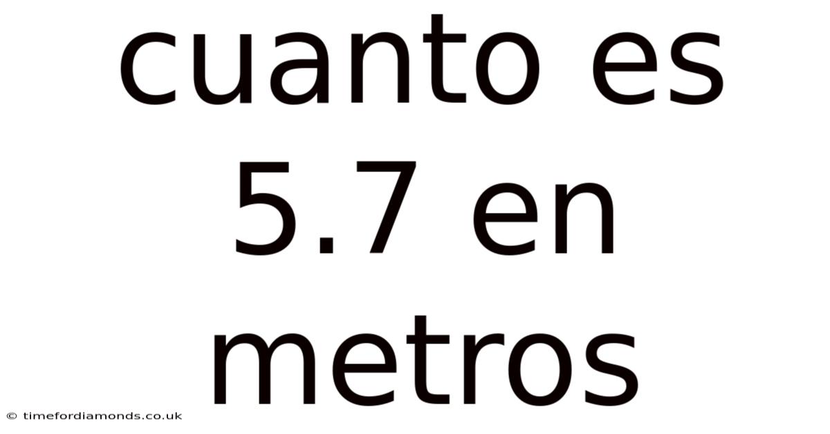 Cuanto Es 5.7 En Metros