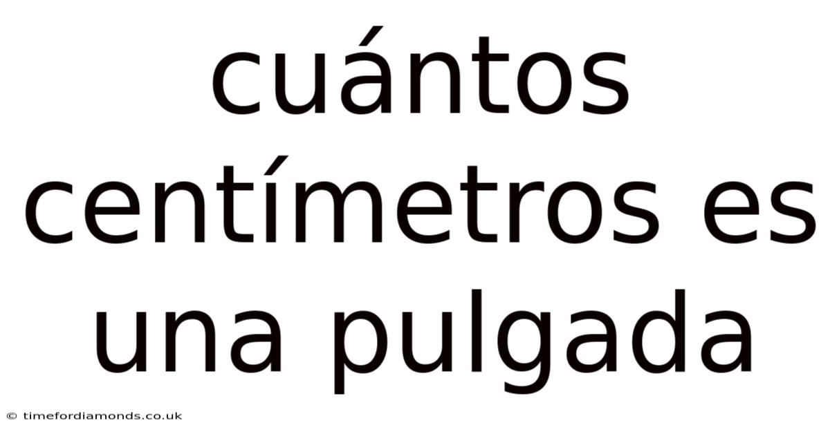 Cuántos Centímetros Es Una Pulgada