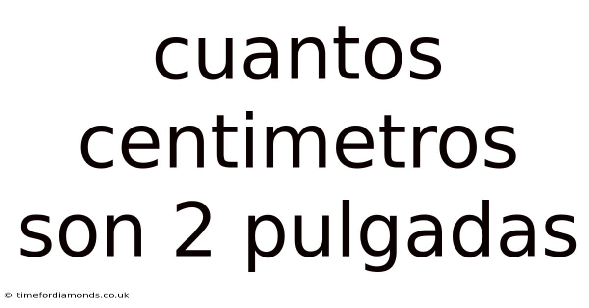 Cuantos Centimetros Son 2 Pulgadas