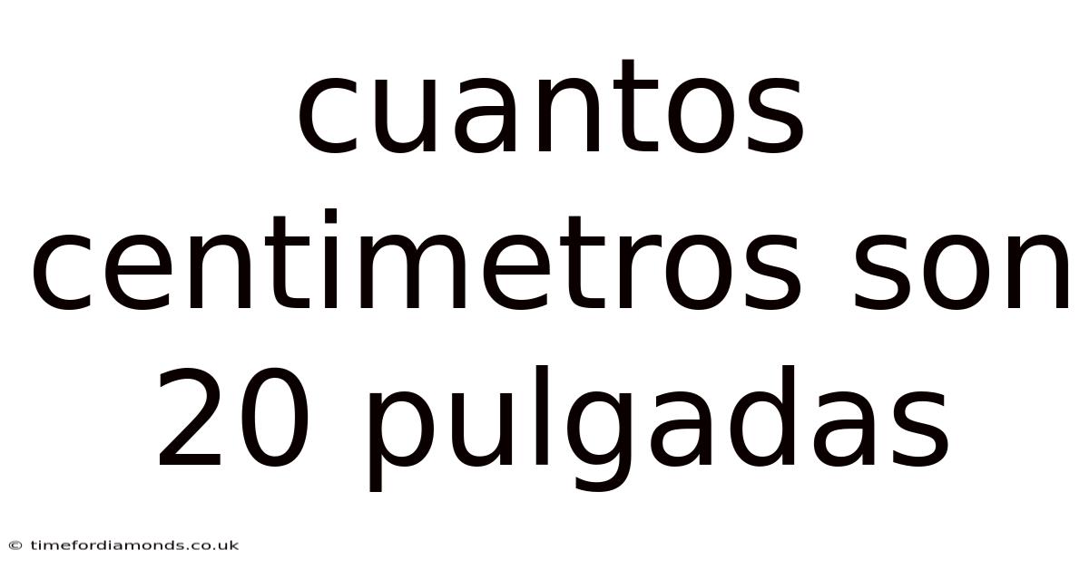 Cuantos Centimetros Son 20 Pulgadas