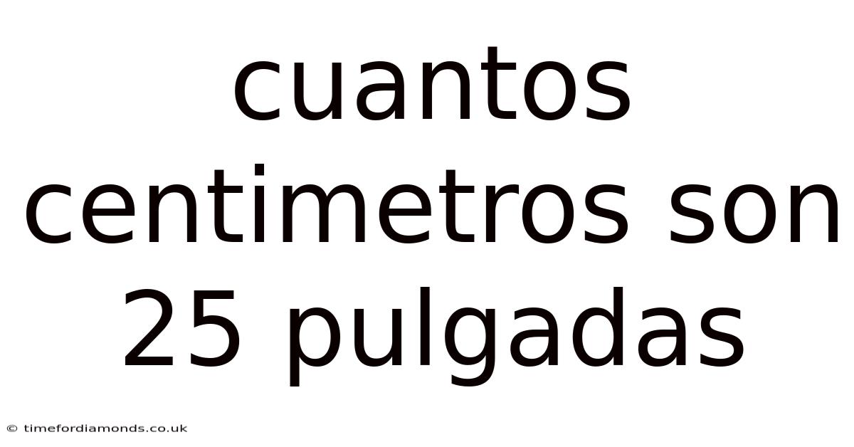 Cuantos Centimetros Son 25 Pulgadas