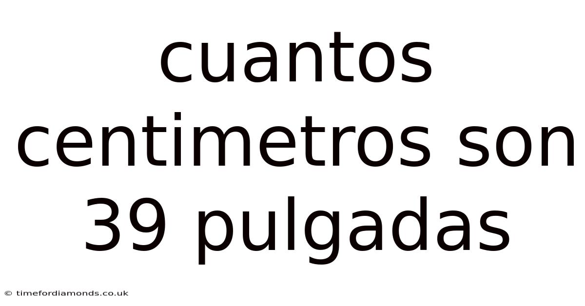 Cuantos Centimetros Son 39 Pulgadas