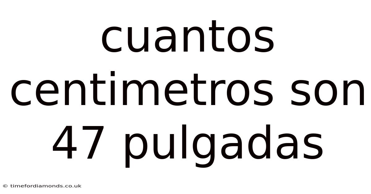 Cuantos Centimetros Son 47 Pulgadas