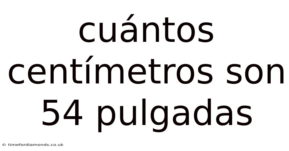 Cuántos Centímetros Son 54 Pulgadas