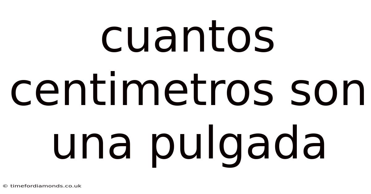 Cuantos Centimetros Son Una Pulgada