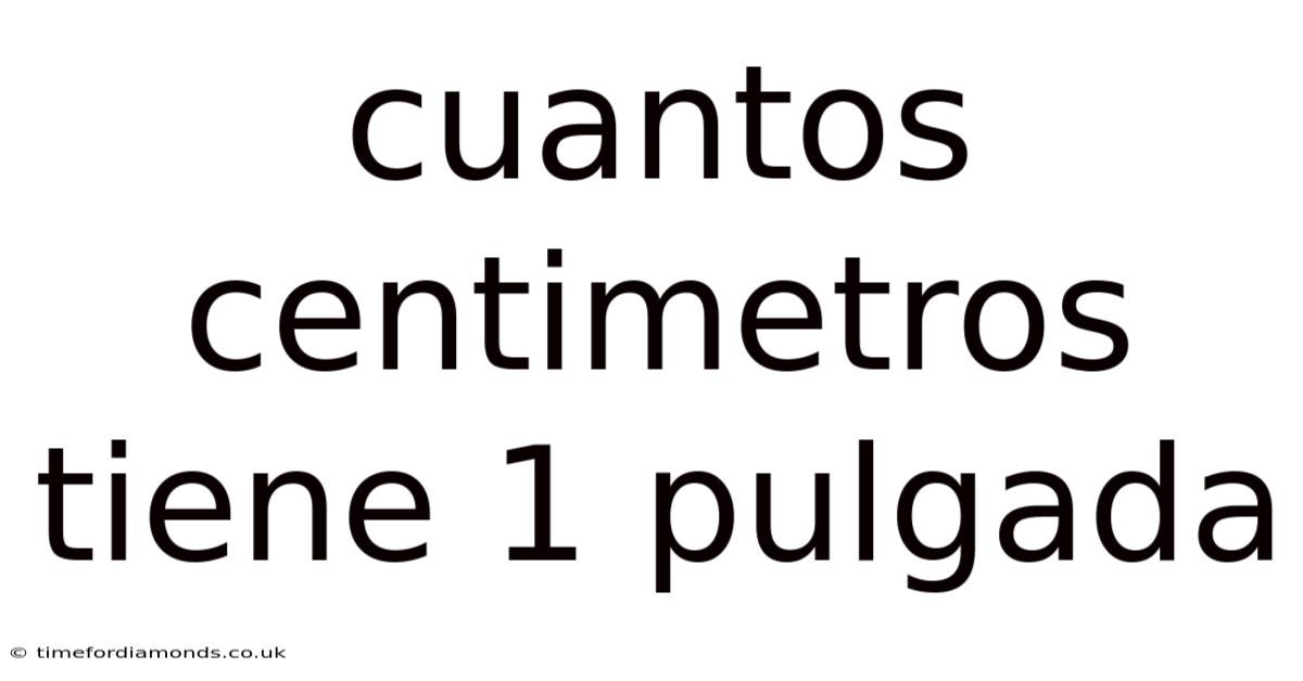 Cuantos Centimetros Tiene 1 Pulgada