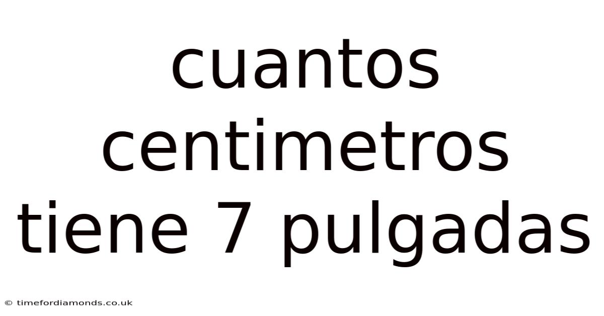 Cuantos Centimetros Tiene 7 Pulgadas