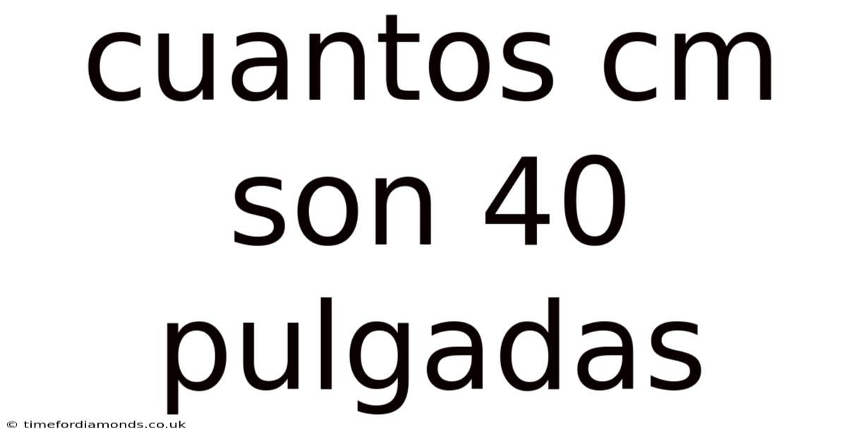 Cuantos Cm Son 40 Pulgadas