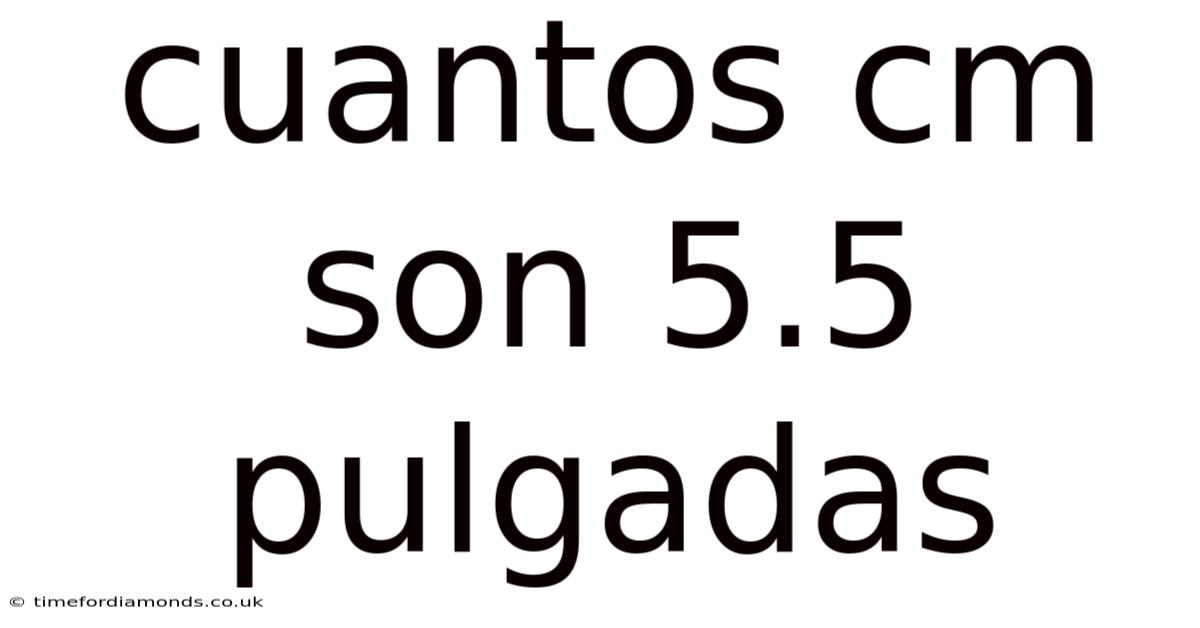 Cuantos Cm Son 5.5 Pulgadas
