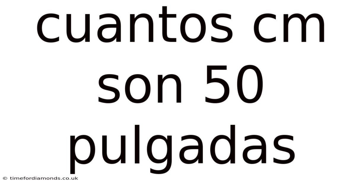 Cuantos Cm Son 50 Pulgadas