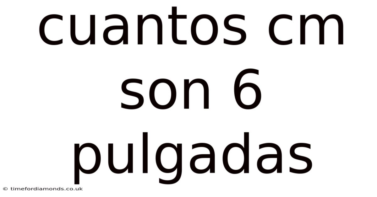Cuantos Cm Son 6 Pulgadas